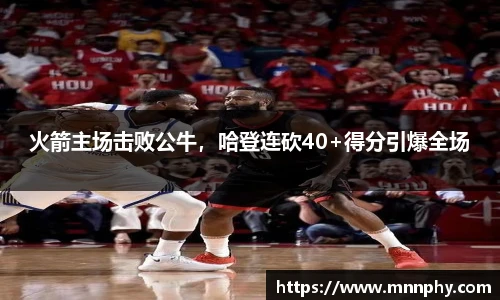 火箭主场击败公牛，哈登连砍40+得分引爆全场