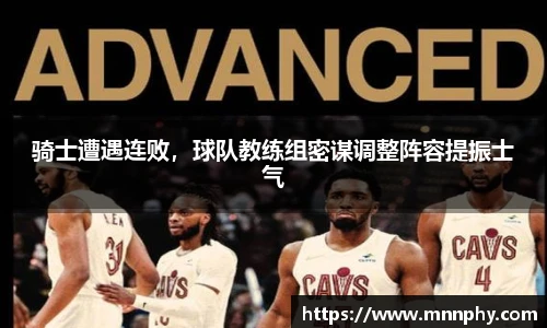 骑士遭遇连败，球队教练组密谋调整阵容提振士气