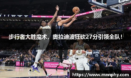 步行者大胜魔术，奥拉迪波狂砍27分引领全队！