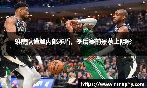 雄鹿队遭遇内部矛盾，季后赛前景蒙上阴影