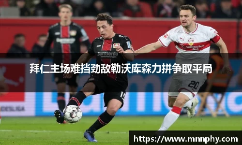 拜仁主场难挡劲敌勒沃库森力拼争取平局
