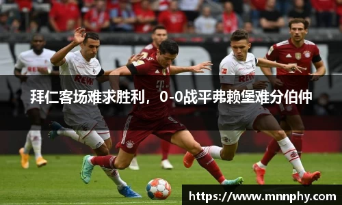 拜仁客场难求胜利，0-0战平弗赖堡难分伯仲