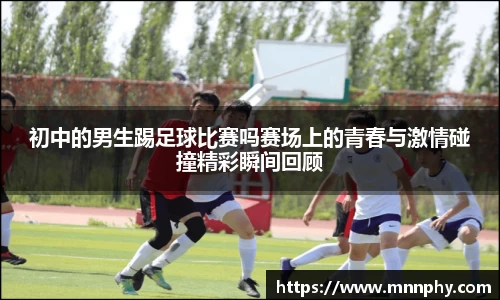 初中的男生踢足球比赛吗赛场上的青春与激情碰撞精彩瞬间回顾