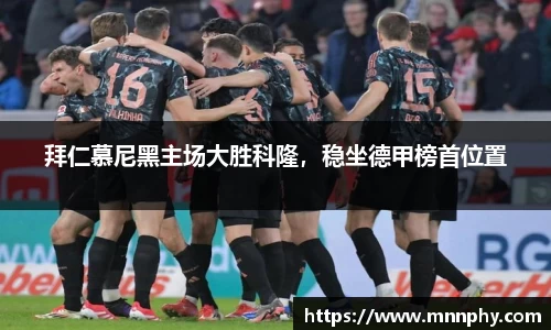 拜仁慕尼黑主场大胜科隆，稳坐德甲榜首位置