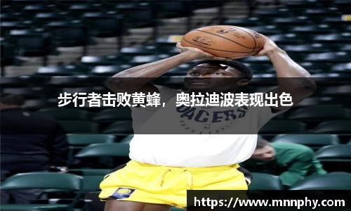 步行者击败黄蜂，奥拉迪波表现出色