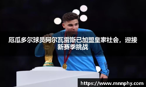 厄瓜多尔球员阿尔瓦雷斯已加盟皇家社会，迎接新赛季挑战