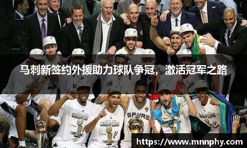 马刺新签约外援助力球队争冠，激活冠军之路