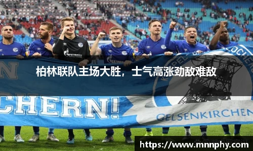 柏林联队主场大胜，士气高涨劲敌难敌