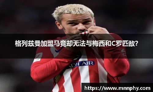格列兹曼加盟马竞却无法与梅西和C罗匹敌？