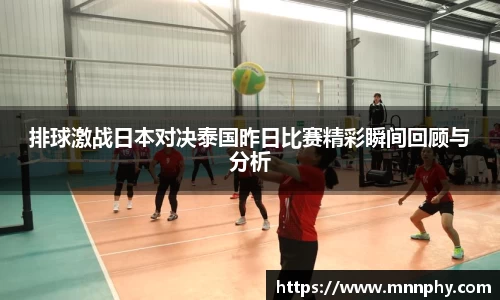 排球激战日本对决泰国昨日比赛精彩瞬间回顾与分析