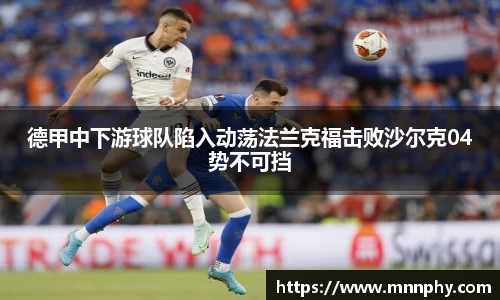德甲中下游球队陷入动荡法兰克福击败沙尔克04势不可挡