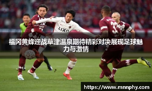 福冈黄蜂迎战草津温泉期待精彩对决展现足球魅力与激情