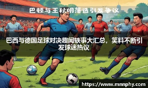 巴西与德国足球对决趣闻轶事大汇总，笑料不断引发球迷热议