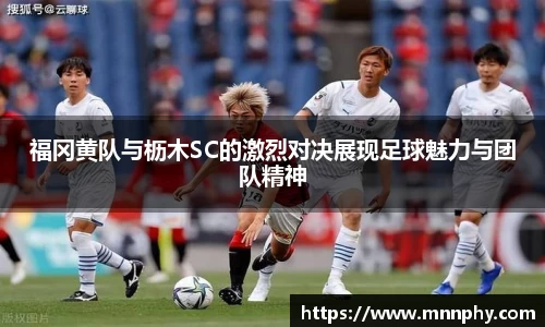 福冈黄队与枥木SC的激烈对决展现足球魅力与团队精神
