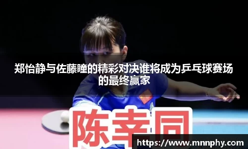 郑怡静与佐藤瞳的精彩对决谁将成为乒乓球赛场的最终赢家