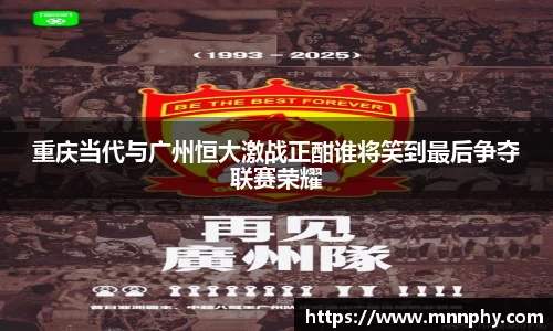 重庆当代与广州恒大激战正酣谁将笑到最后争夺联赛荣耀