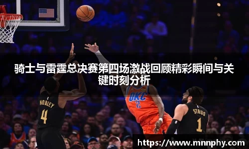 骑士与雷霆总决赛第四场激战回顾精彩瞬间与关键时刻分析