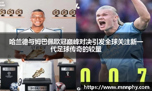 哈兰德与姆巴佩欧冠巅峰对决引发全球关注新一代足球传奇的较量