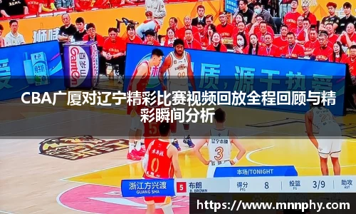 CBA广厦对辽宁精彩比赛视频回放全程回顾与精彩瞬间分析