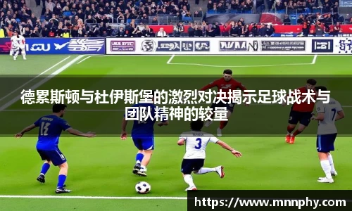 德累斯顿与杜伊斯堡的激烈对决揭示足球战术与团队精神的较量