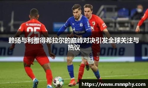 赖扬与利雅得希拉尔的巅峰对决引发全球关注与热议
