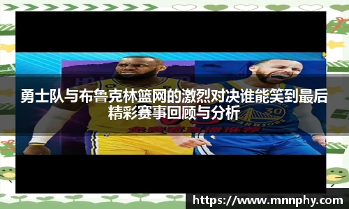 勇士队与布鲁克林篮网的激烈对决谁能笑到最后精彩赛事回顾与分析